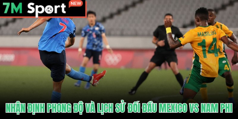 Soi kèo Mexico vs Nam Phi qua phong độ và ký ức đối đầu trước giải