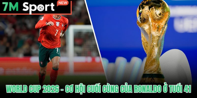 Ronaldo đại chiến World Cup 2026 ở tuổi 41 với vai trò mũi nhọn kinh nghiệm